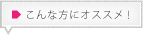 こんな方にオススメ！